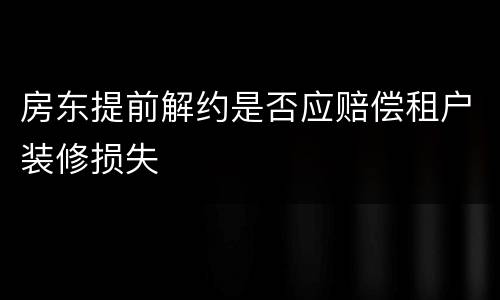 房东提前解约是否应赔偿租户装修损失