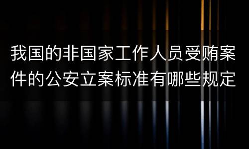 我国的非国家工作人员受贿案件的公安立案标准有哪些规定