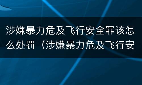 涉嫌暴力危及飞行安全罪该怎么处罚（涉嫌暴力危及飞行安全罪该怎么处罚呢）