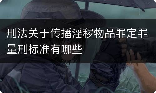 刑法关于传播淫秽物品罪定罪量刑标准有哪些