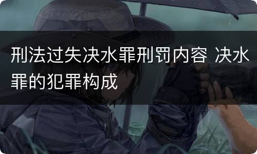 刑法过失决水罪刑罚内容 决水罪的犯罪构成