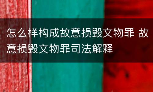 怎么样构成故意损毁文物罪 故意损毁文物罪司法解释