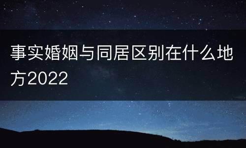 事实婚姻与同居区别在什么地方2022
