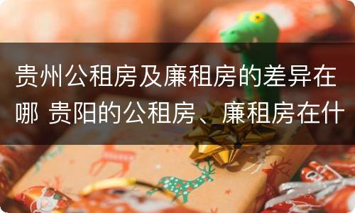 贵州公租房及廉租房的差异在哪 贵阳的公租房、廉租房在什么地方?