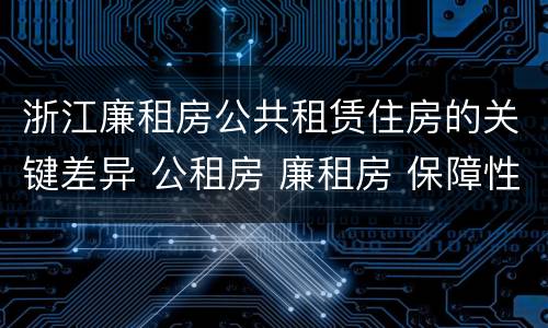 浙江廉租房公共租赁住房的关键差异 公租房 廉租房 保障性住房区别