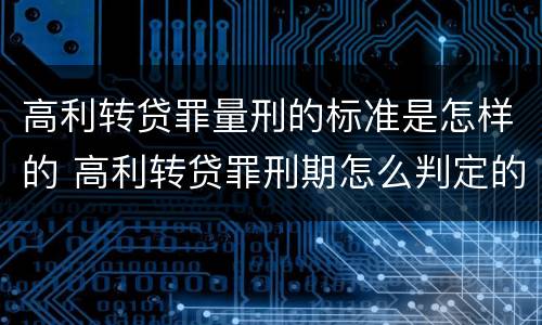 高利转贷罪量刑的标准是怎样的 高利转贷罪刑期怎么判定的