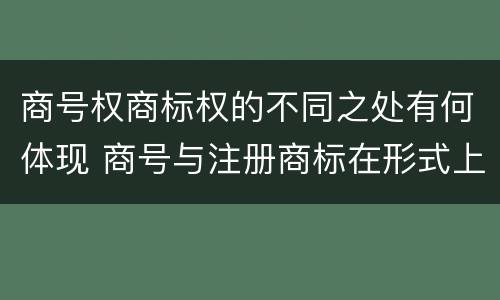 商号权商标权的不同之处有何体现 商号与注册商标在形式上是一样的