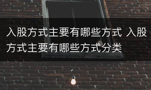入股方式主要有哪些方式 入股方式主要有哪些方式分类