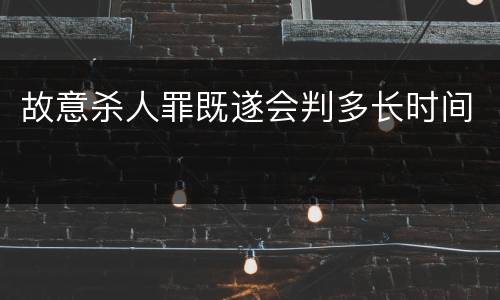 故意杀人罪既遂会判多长时间