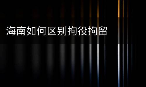 海南如何区别拘役拘留