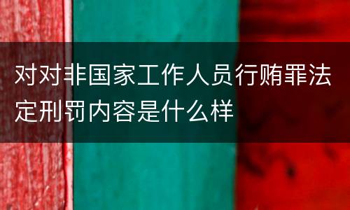 对对非国家工作人员行贿罪法定刑罚内容是什么样