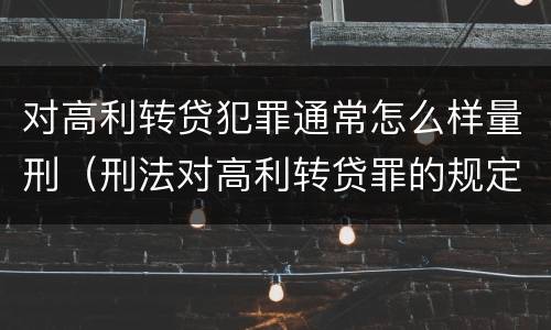 对高利转贷犯罪通常怎么样量刑（刑法对高利转贷罪的规定）