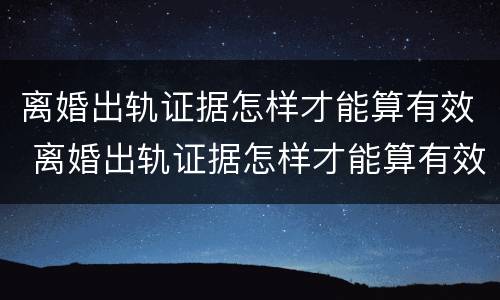 离婚出轨证据怎样才能算有效 离婚出轨证据怎样才能算有效呢
