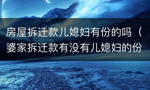 房屋拆迁款儿媳妇有份的吗（婆家拆迁款有没有儿媳妇的份）