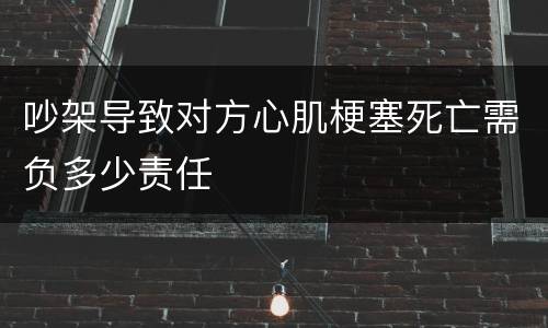 吵架导致对方心肌梗塞死亡需负多少责任