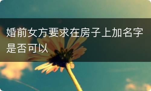 婚前女方要求在房子上加名字是否可以