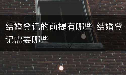 结婚登记的前提有哪些 结婚登记需要哪些