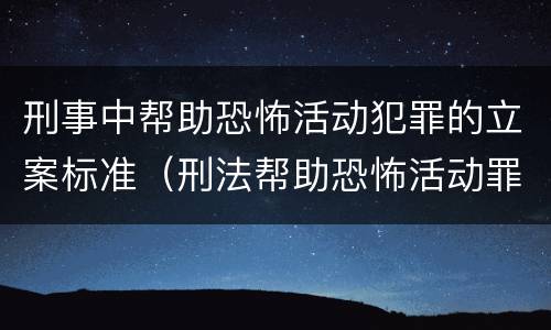 刑事中帮助恐怖活动犯罪的立案标准（刑法帮助恐怖活动罪）