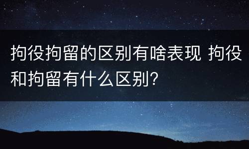 拘役拘留的区别有啥表现 拘役和拘留有什么区别?