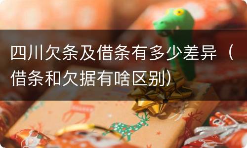 四川欠条及借条有多少差异（借条和欠据有啥区别）