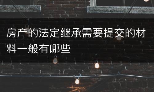 房产的法定继承需要提交的材料一般有哪些