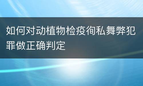 如何对动植物检疫徇私舞弊犯罪做正确判定