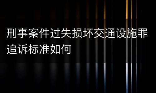 刑事案件过失损坏交通设施罪追诉标准如何