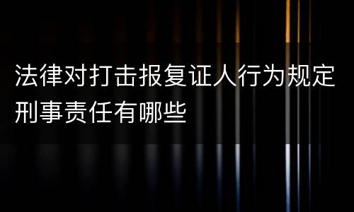 法律对打击报复证人行为规定刑事责任有哪些