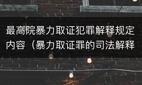最高院暴力取证犯罪解释规定内容（暴力取证罪的司法解释）