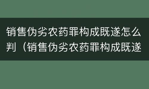 销售伪劣农药罪构成既遂怎么判（销售伪劣农药罪构成既遂怎么判定）