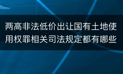 两高非法低价出让国有土地使用权罪相关司法规定都有哪些