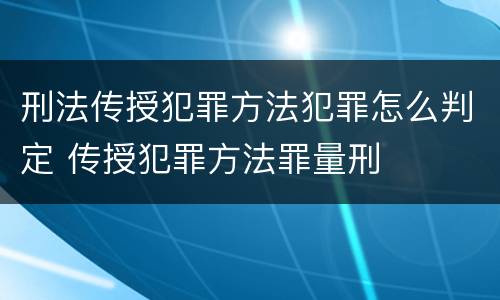 刑法传授犯罪方法犯罪怎么判定 传授犯罪方法罪量刑