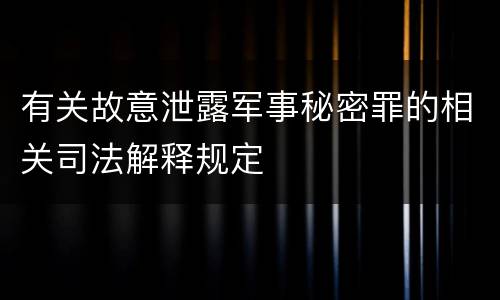 有关故意泄露军事秘密罪的相关司法解释规定