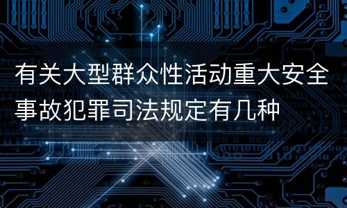 有关大型群众性活动重大安全事故犯罪司法规定有几种