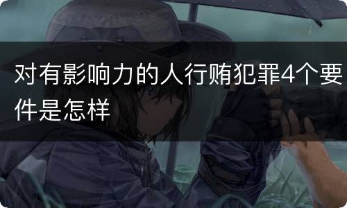 对有影响力的人行贿犯罪4个要件是怎样