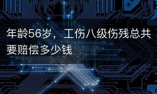 年龄56岁，工伤八级伤残总共要赔偿多少钱