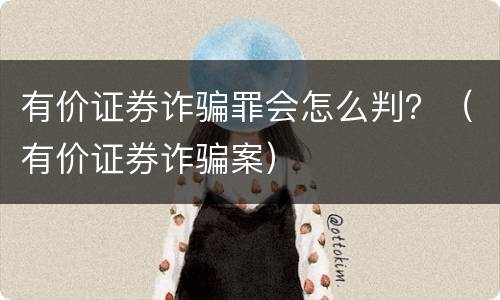 有价证券诈骗罪会怎么判？（有价证券诈骗案）