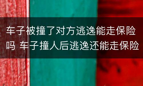 车子被撞了对方逃逸能走保险吗 车子撞人后逃逸还能走保险吗