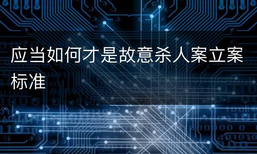 应当如何才是故意杀人案立案标准