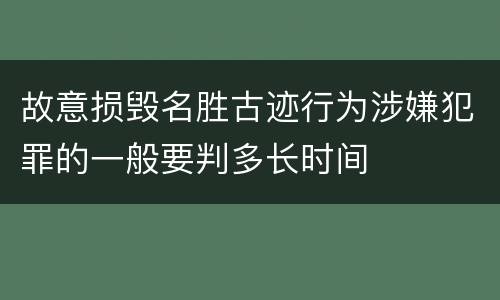 故意损毁名胜古迹行为涉嫌犯罪的一般要判多长时间