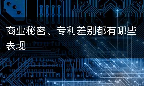商业秘密、专利差别都有哪些表现