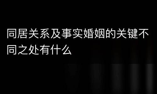 同居关系及事实婚姻的关键不同之处有什么