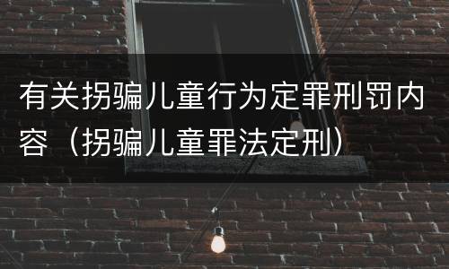 有关拐骗儿童行为定罪刑罚内容（拐骗儿童罪法定刑）