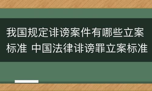 我国规定诽谤案件有哪些立案标准 中国法律诽谤罪立案标准