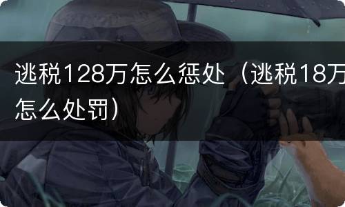 逃税128万怎么惩处（逃税18万怎么处罚）