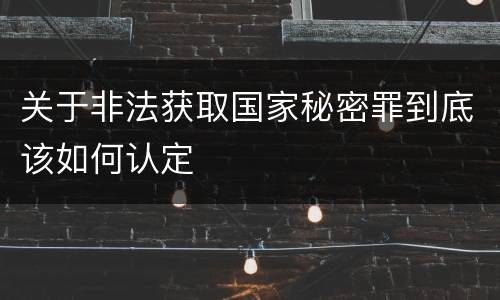 关于非法获取国家秘密罪到底该如何认定