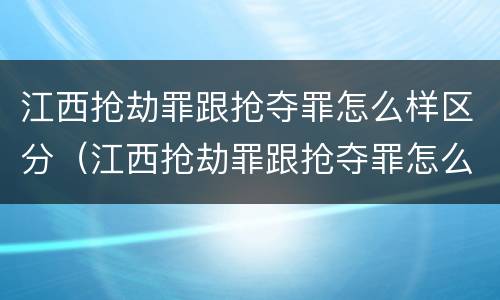 江西抢劫罪跟抢夺罪怎么样区分（江西抢劫罪跟抢夺罪怎么样区分判刑）