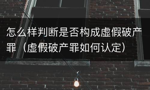 怎么样判断是否构成虚假破产罪（虚假破产罪如何认定）