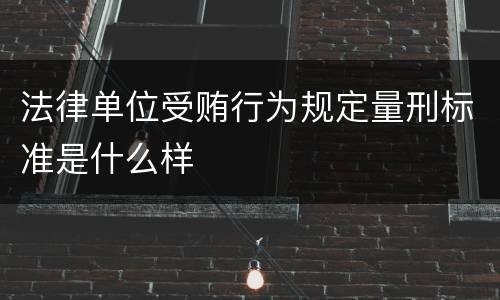 法律单位受贿行为规定量刑标准是什么样