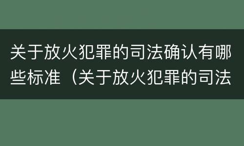 关于放火犯罪的司法确认有哪些标准（关于放火犯罪的司法确认有哪些标准）